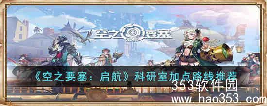 空之要塞启航科研室怎么加点,空之要塞启航科研室加点路线推荐