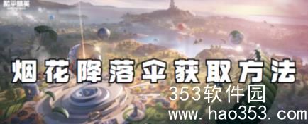 和平精英烟花降落伞该怎么获取-和平精英烟花降落伞获取方法一览