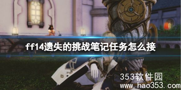 ff14遗失的挑战笔记任务怎么接 ff14遗失的挑战笔记任务领取方法