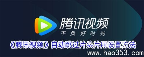 腾讯视频怎么跳过开头和结尾-腾讯视频自动跳过开头和结尾设置方法