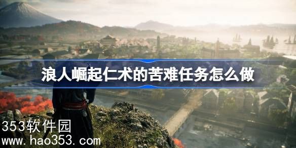 浪人崛起仁术的苦难任务怎么做-浪人崛起仁术的苦难任务攻略