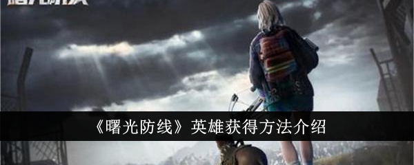 曙光防线英雄怎么获得-曙光防线英雄获得方法