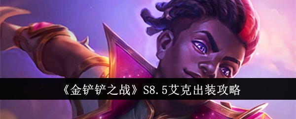 金铲铲之战S8.5艾克怎么出装-金铲铲之战S8.5艾克出装攻略