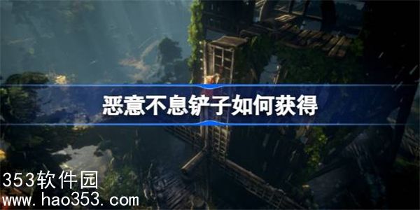 恶意不息铲子如何获得-恶意不息铲子获取攻略