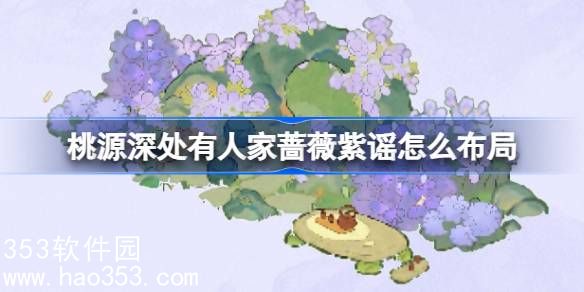 桃源深处有人家蔷薇紫谣怎么布局-桃源深处有人家蔷薇紫谣布局展示