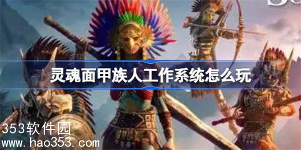 灵魂面甲族人工作系统怎么玩-灵魂面甲族人工作系统玩法介绍