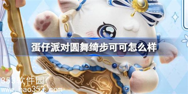 蛋仔派对圆舞绮步可可怎么样-蛋仔派对圆舞绮步可可盲盒介绍